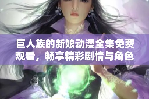 巨人族的新娘动漫全集免费观看，畅享精彩剧情与角色魅力