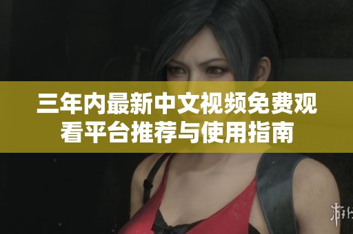 三年内最新中文视频免费观看平台推荐与使用指南