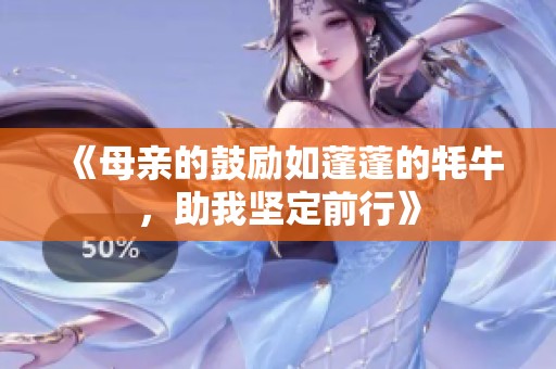 《母亲的鼓励如蓬蓬的牦牛，助我坚定前行》