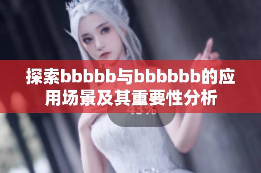 探索bbbbb与bbbbbb的应用场景及其重要性分析