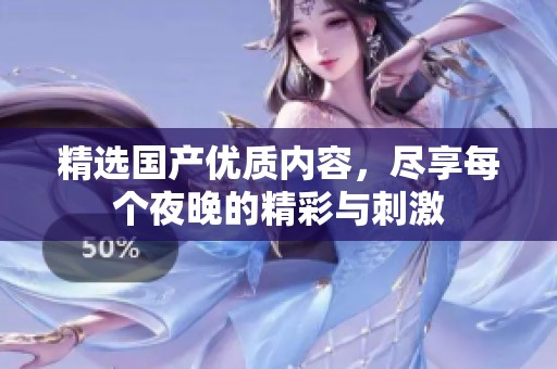 精选国产优质内容，尽享每个夜晚的精彩与刺激