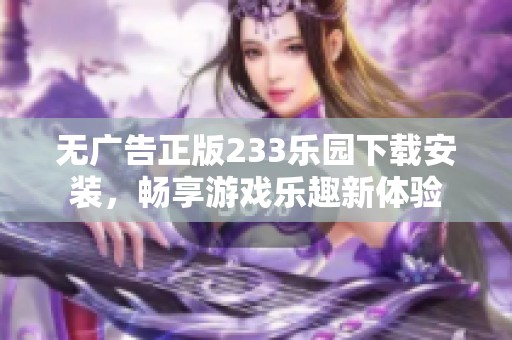 无广告正版233乐园下载安装，畅享游戏乐趣新体验