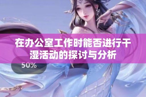 在办公室工作时能否进行干湿活动的探讨与分析