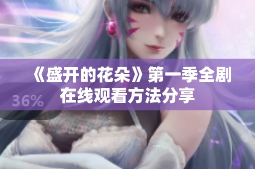 《盛开的花朵》第一季全剧在线观看方法分享