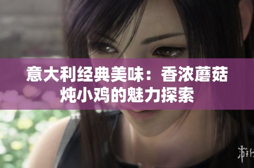 意大利经典美味：香浓蘑菇炖小鸡的魅力探索