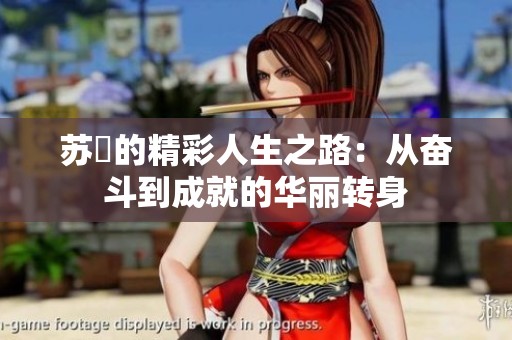 苏玥的精彩人生之路：从奋斗到成就的华丽转身