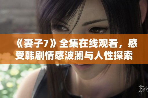 《妻子7》全集在线观看，感受韩剧情感波澜与人性探索
