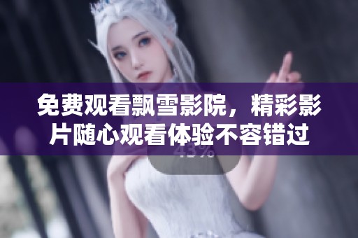 免费观看飘雪影院，精彩影片随心观看体验不容错过