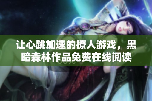让心跳加速的撩人游戏，黑暗森林作品免费在线阅读