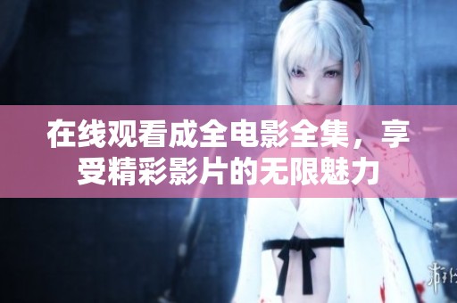 在线观看成全电影全集，享受精彩影片的无限魅力