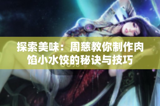 探索美味：周慈教你制作肉馅小水饺的秘诀与技巧
