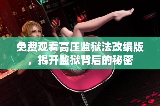 免费观看高压监狱法改编版，揭开监狱背后的秘密