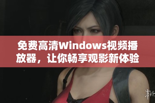 免费高清Windows视频播放器，让你畅享观影新体验