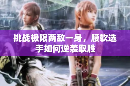 挑战极限两敌一身，腰软选手如何逆袭取胜