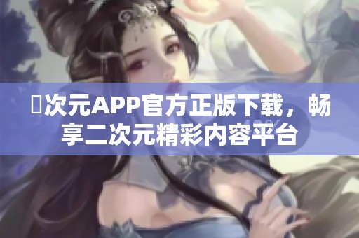 囧次元APP官方正版下载，畅享二次元精彩内容平台