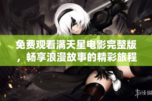 免费观看满天星电影完整版，畅享浪漫故事的精彩旅程