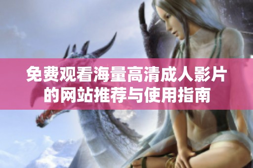 免费观看海量高清成人影片的网站推荐与使用指南