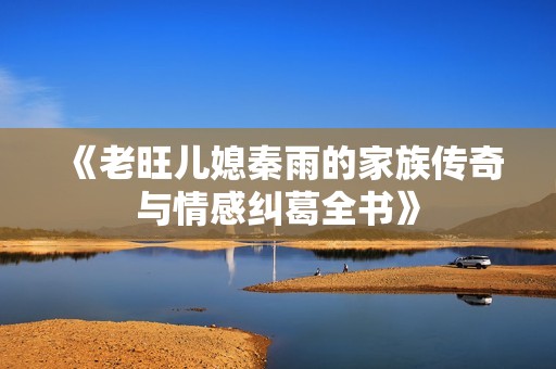 《老旺儿媳秦雨的家族传奇与情感纠葛全书》