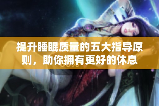 提升睡眠质量的五大指导原则，助你拥有更好的休息