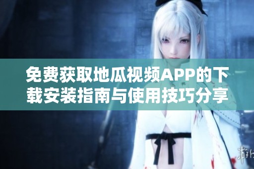 免费获取地瓜视频APP的下载安装指南与使用技巧分享