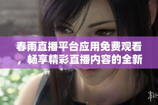 春雨直播平台应用免费观看，畅享精彩直播内容的全新体验