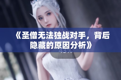 《圣僧无法独战对手，背后隐藏的原因分析》