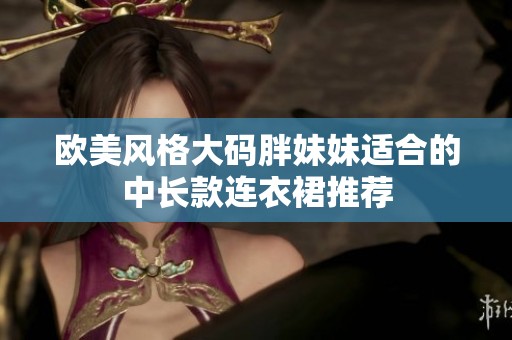 欧美风格大码胖妹妹适合的中长款连衣裙推荐