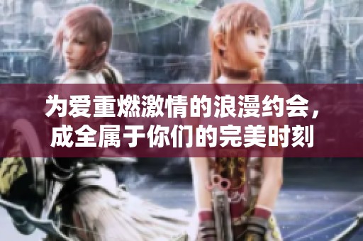 为爱重燃激情的浪漫约会，成全属于你们的完美时刻