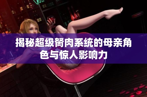 揭秘超级胬肉系统的母亲角色与惊人影响力