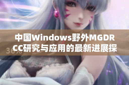 中国Windows野外MGDRCC研究与应用的最新进展探索