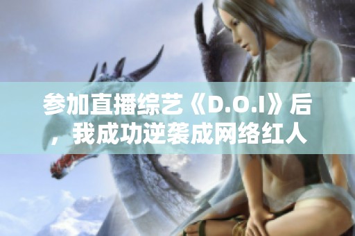 参加直播综艺《D.O.I》后，我成功逆袭成网络红人