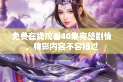 免费在线观看40集完整剧情，精彩内容不容错过