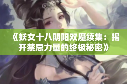《妖女十八阴阳双魔续集：揭开禁忌力量的终极秘密》