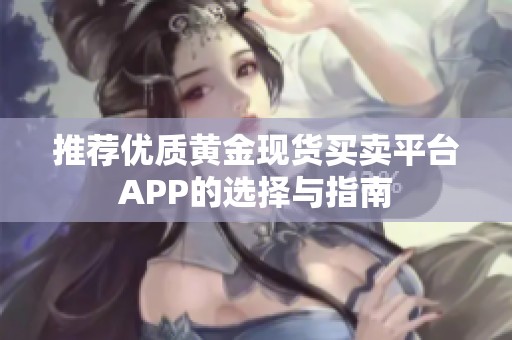 推荐优质黄金现货买卖平台APP的选择与指南