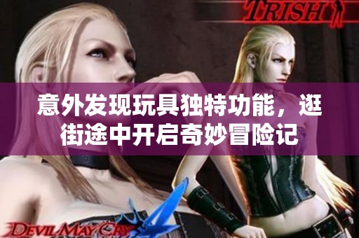 意外发现玩具独特功能，逛街途中开启奇妙冒险记