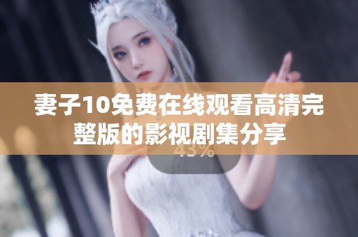 妻子10免费在线观看高清完整版的影视剧集分享