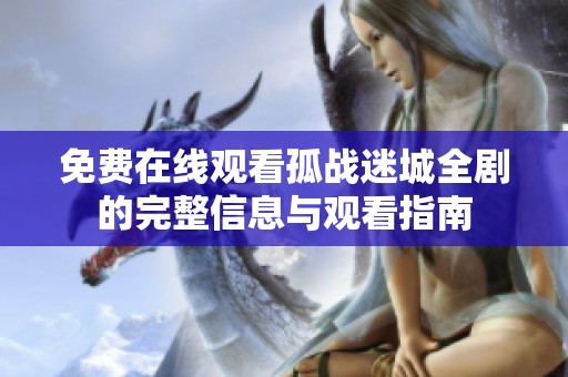 免费在线观看孤战迷城全剧的完整信息与观看指南