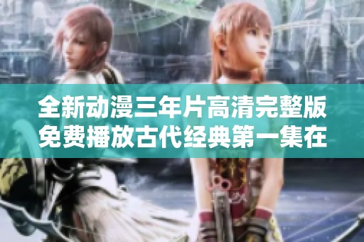 全新动漫三年片高清完整版免费播放古代经典第一集在线观看