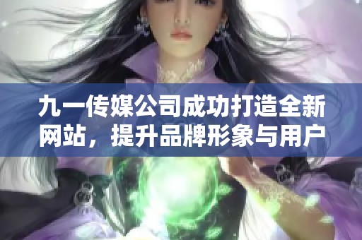 九一传媒公司成功打造全新网站，提升品牌形象与用户体验