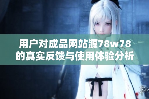 用户对成品网站源78w78的真实反馈与使用体验分析