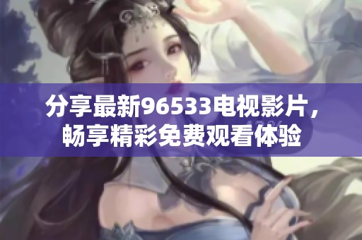 分享最新96533电视影片，畅享精彩免费观看体验
