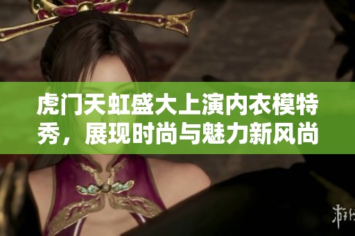虎门天虹盛大上演内衣模特秀，展现时尚与魅力新风尚