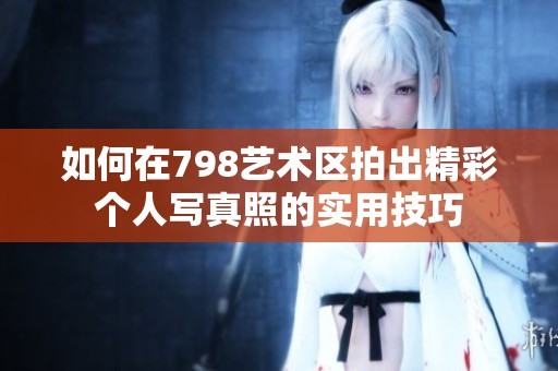 如何在798艺术区拍出精彩个人写真照的实用技巧