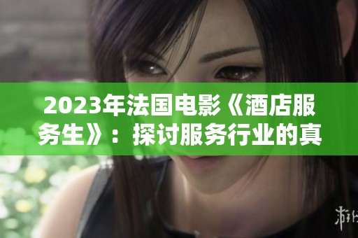 2023年法国电影《酒店服务生》：探讨服务行业的真实与挑战