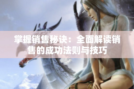掌握销售秘诀：全面解读销售的成功法则与技巧