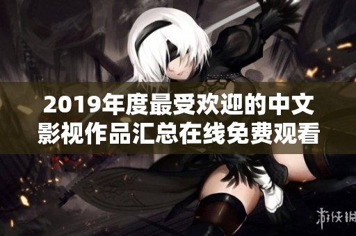 2019年度最受欢迎的中文影视作品汇总在线免费观看