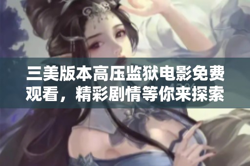 三美版本高压监狱电影免费观看，精彩剧情等你来探索
