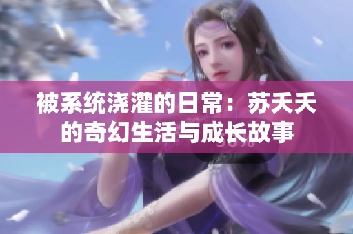 被系统浇灌的日常：苏夭夭的奇幻生活与成长故事