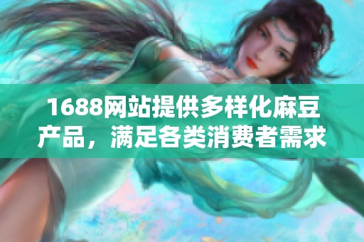 1688网站提供多样化麻豆产品，满足各类消费者需求