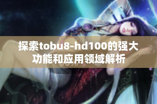 探索tobu8-hd100的强大功能和应用领域解析